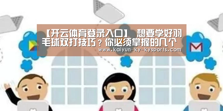 【开云体育登录入口】
想要学好羽毛球双打技巧?你必须掌握的几个羽毛球双打战术(图2) 开云体育官方下载