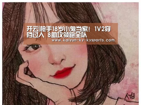 开云|枪手18岁小鬼当家! 1V2穿档过人 8助攻领跑全队(图4) 云开体育