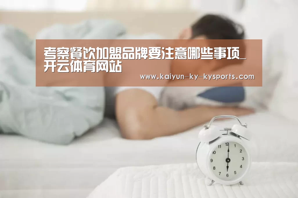 考察餐饮加盟品牌要注意哪些事项_开云体育网站(图1) 开云体育app下载