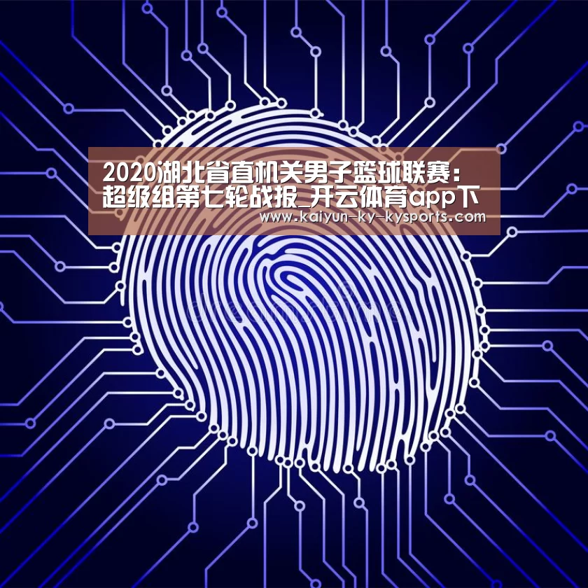 2020湖北省直机关男子篮球联赛:超级组第七轮战报_开云体育app下载(图1) 开云体育网站