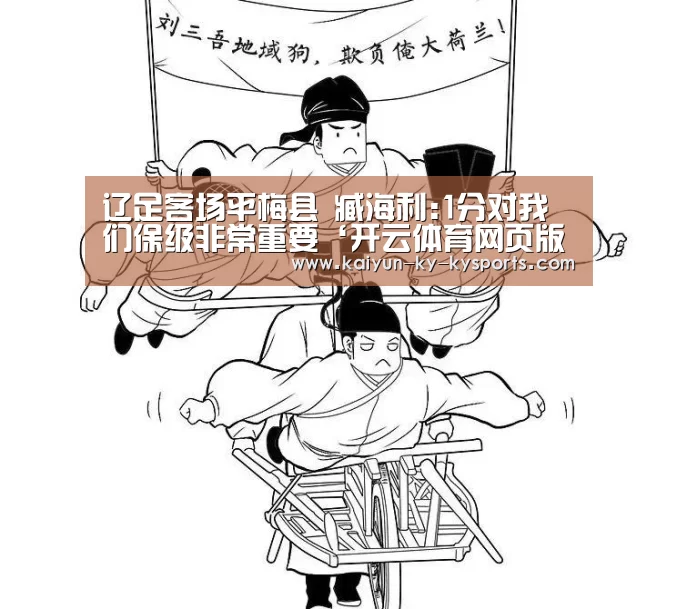 辽足客场平梅县 臧海利:1分对我们保级非常重要‘开云体育网页版’(图1) kaiyun中国官网