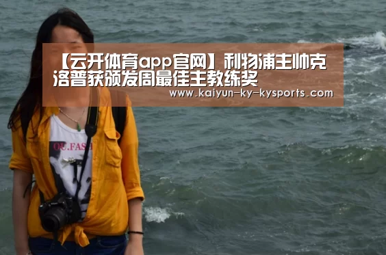 【云开体育app官网】利物浦主帅克洛普获颁发周最佳主教练奖(图1) 开云体育官方下载
