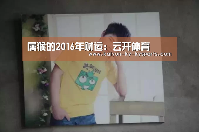 属猴的2016年财运:云开体育(图3) 开云体育官方下载