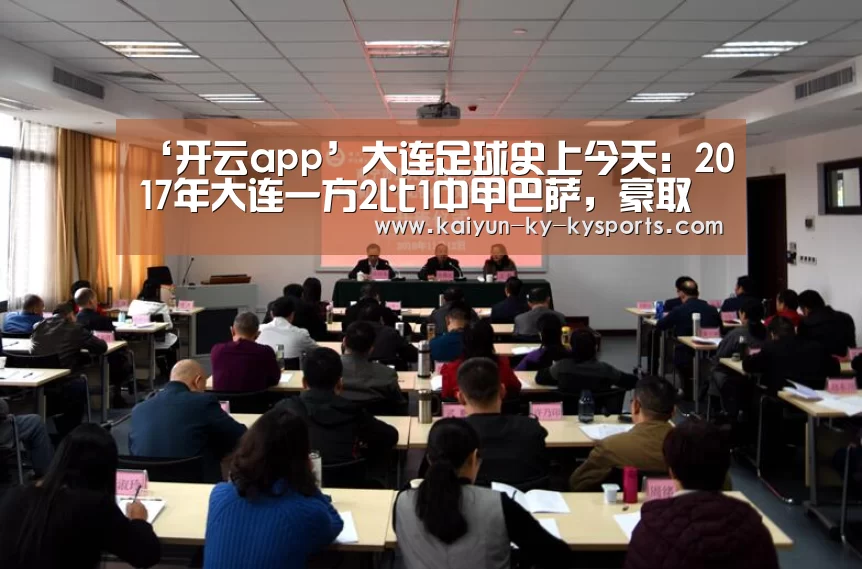 ‘开云app’大连足球史上今天:2017年大连一方2比1中甲巴萨,豪取开局4连胜(图4) 开云体育直播