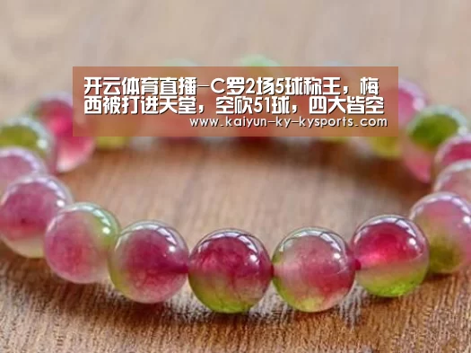 开云体育直播-C罗2场5球称王,梅西被打进天堂,空砍51球,四大皆空很受伤(图1) 云开体育