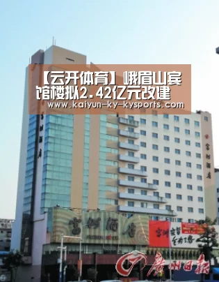 【云开体育】峨眉山宾馆楼拟2.42亿元改建五星级休闲度假酒店(图2) 开云体育官方下载