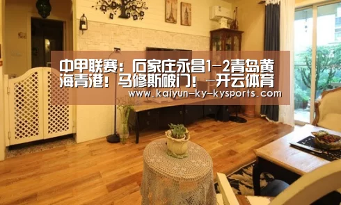 中甲联赛:石家庄永昌1-2青岛黄海青港!马修斯破门!-开云体育登录入口(图2) 开云体育网页版