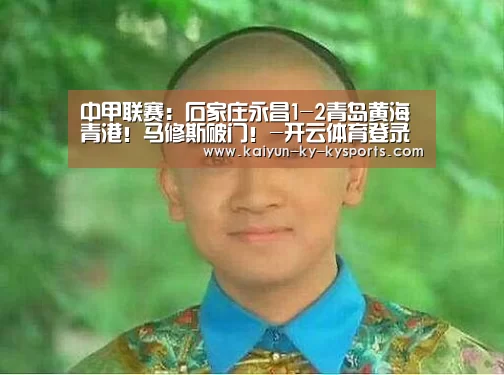 中甲联赛:石家庄永昌1-2青岛黄海青港!马修斯破门!-开云体育登录入口(图4) 开云