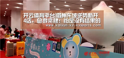 开云体育平台|眉州东坡逆势新开4店,总裁梁棣:怕是没有结果的,战才能赢(图1) 开云app