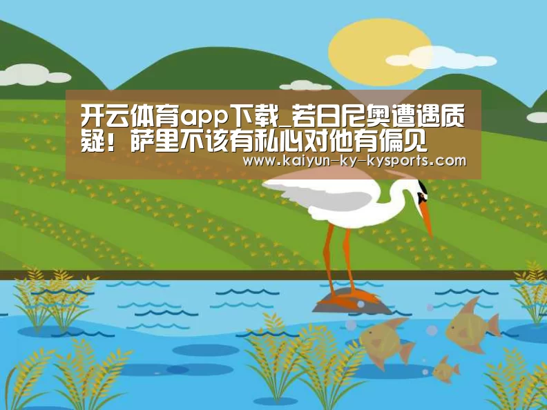 开云体育app下载_若日尼奥遭遇质疑!萨里不该有私心对他有偏见(图3) 开云体育登录入口