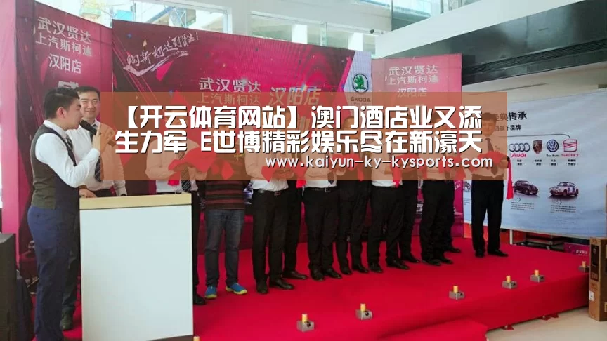 【开云体育网站】澳门酒店业又添生力军 E世博精彩娱乐尽在新濠天地(图2) 云开体育