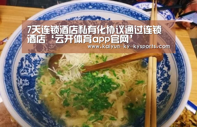 7天连锁酒店私有化协议通过连锁酒店‘云开体育app官网’(图1) 开云体育官方入口