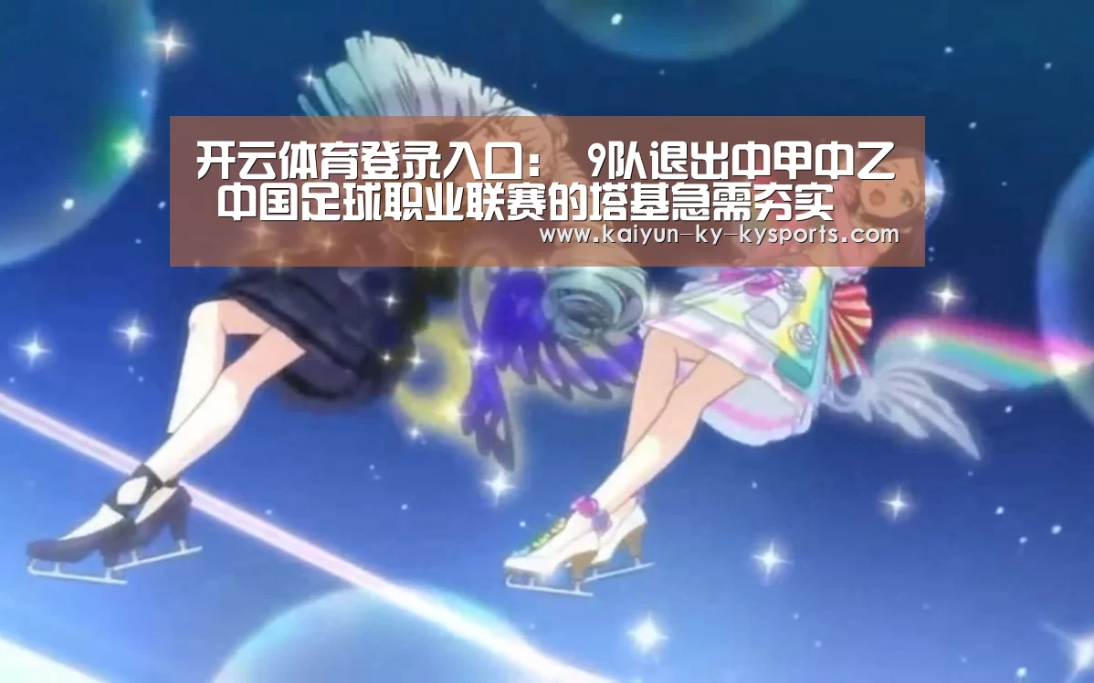 开云体育登录入口:
9队退出中甲中乙 中国足球职业联赛的塔基急需夯实(图1) 开云体育网页版