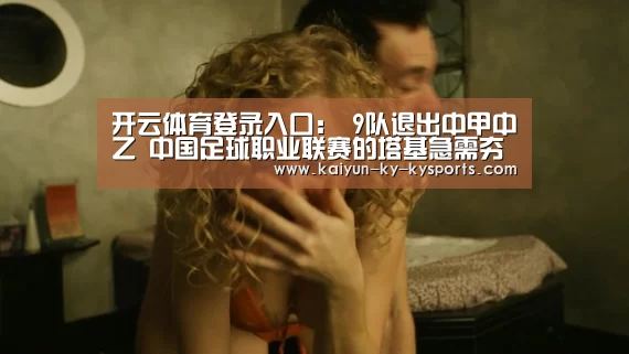 开云体育登录入口:
9队退出中甲中乙 中国足球职业联赛的塔基急需夯实(图2) 开云体育网页版