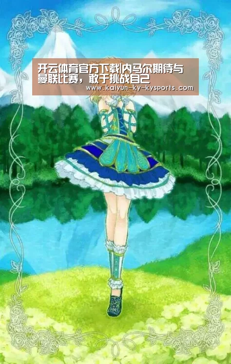 开云体育官方下载|内马尔期待与曼联比赛,敢于挑战自己(图2) 开云app